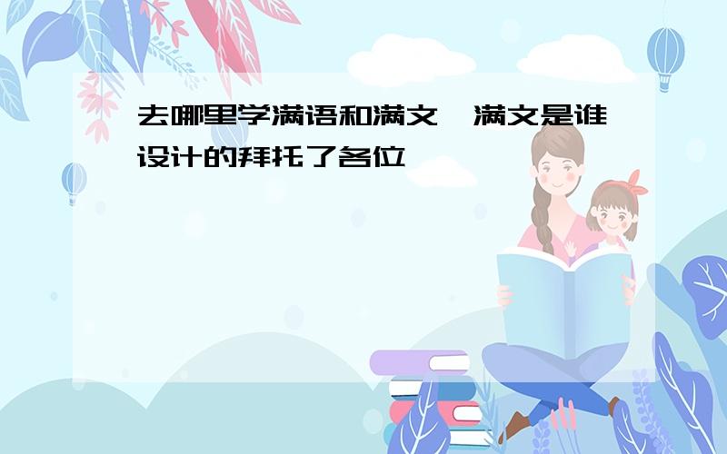 去哪里学满语和满文,满文是谁设计的拜托了各位