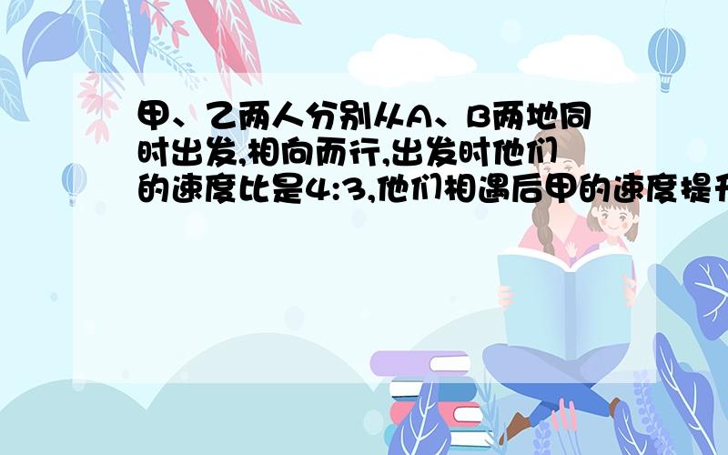 甲、乙两人分别从A、B两地同时出发,相向而行,出发时他们的速度比是4:3,他们相遇后甲的速度提升了20%,乙的速度提升了30%,这样当甲到达B时,乙离A地还有5千米,求A、B两地间的距离.