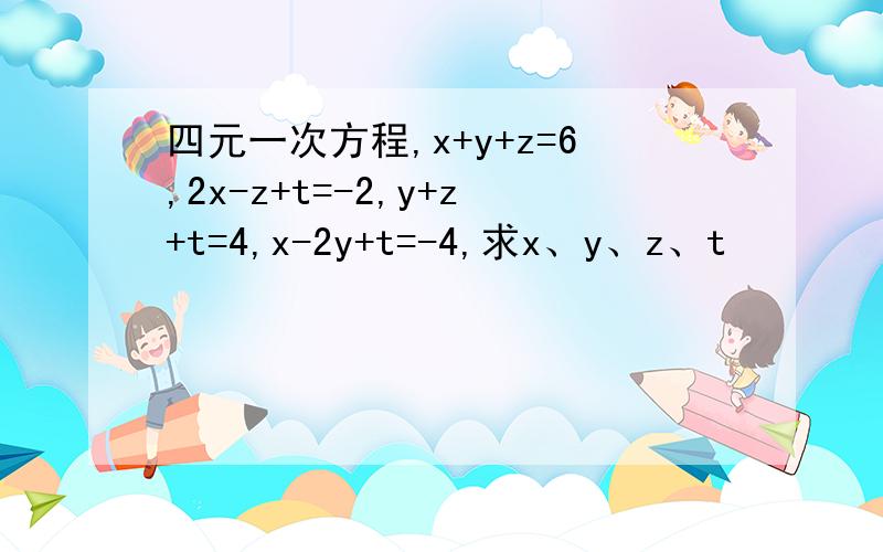 四元一次方程,x+y+z=6,2x-z+t=-2,y+z+t=4,x-2y+t=-4,求x、y、z、t