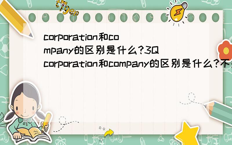 corporation和company的区别是什么?3Qcorporation和company的区别是什么?不是问单词啦,是问公司制度上区别是什么啊?