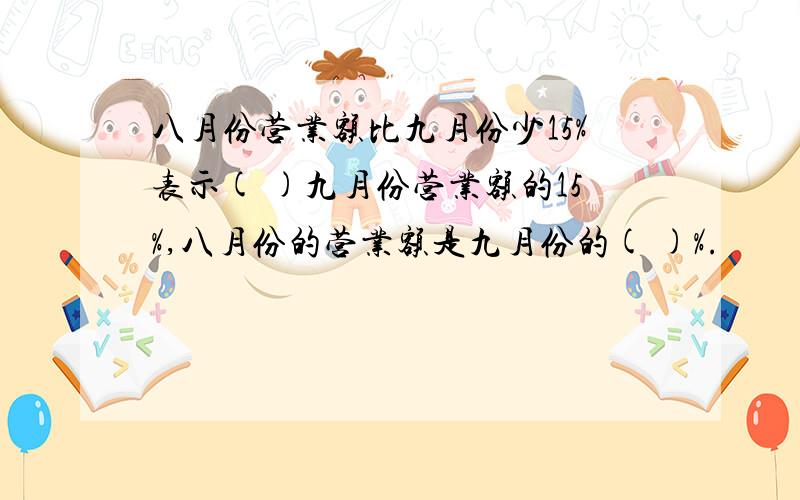 八月份营业额比九月份少15%表示( )九月份营业额的15%,八月份的营业额是九月份的( )%.