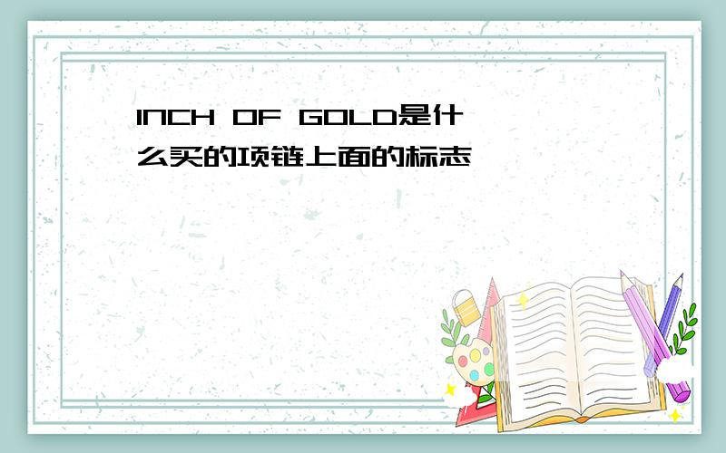 INCH OF GOLD是什么买的项链上面的标志