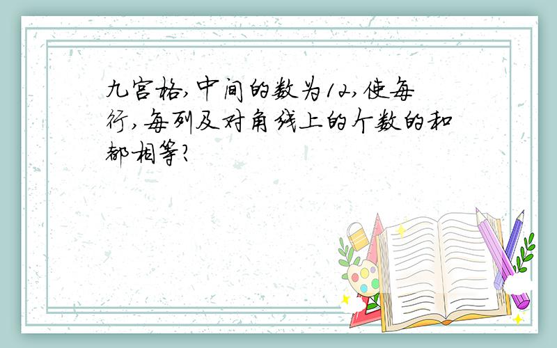 九宫格,中间的数为12,使每行,每列及对角线上的个数的和都相等?