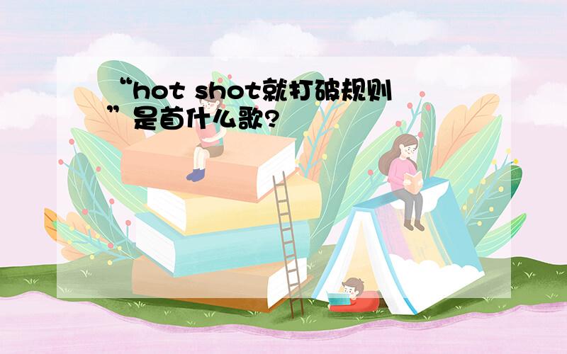 “hot shot就打破规则”是首什么歌?