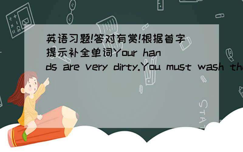 英语习题!答对有赏!根据首字提示补全单词Your hands are very dirty.You must wash them with s______.It's too hot in the room.Do you m_____ opening the windows?根据句意用所给词的适当形式完成句子.How about _____(play) vol