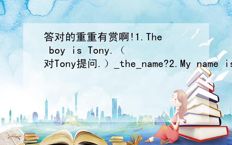 答对的重重有赏啊!1.The boy is Tony.（对Tony提问.）_the_name?2.My name is Tina.(改成一般疑问句.）3.他的身份证号码是多少?（翻译成英语）4.那个夹克衫和那个被子是什么颜色的?（翻译成英语）