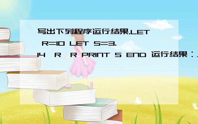 写出下列程序运行结果.LET R=10 LET S=3.14*R*R PRINT S END 运行结果：_______