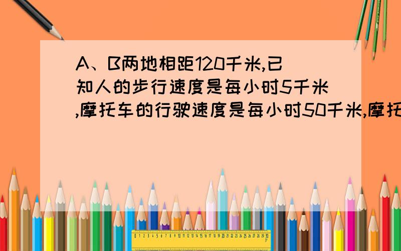 A、B两地相距120千米,已知人的步行速度是每小时5千米,摩托车的行驶速度是每小时50千米,摩托车后座可带一人.问：有三人并配备一辆摩托车从A地到B地最少需要多少小时?