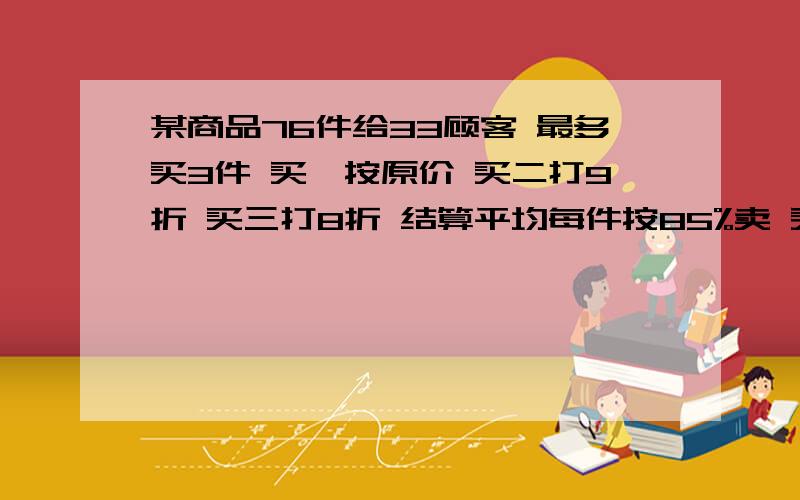 某商品76件给33顾客 最多买3件 买一按原价 买二打9折 买三打8折 结算平均每件按85%卖 买3件的顾客有几人?