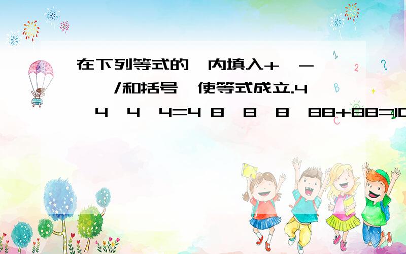 在下列等式的□内填入+、-、*、/和括号,使等式成立.4□4□4□4=4 8□8□8□88+88=1000