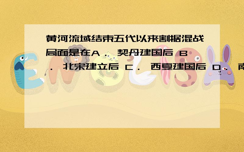 黄河流域结束五代以来割据混战局面是在A． 契丹建国后 B． 北宋建立后 C． 西夏建国后 D． 南宋建立后为什么选B