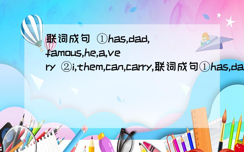 联词成句 ①has,dad,famous,he,a,very ②i,them,can,carry,联词成句①has,dad,famous,he,a,very②i,them,can,carry,not,all③how,is,then Great wall,long