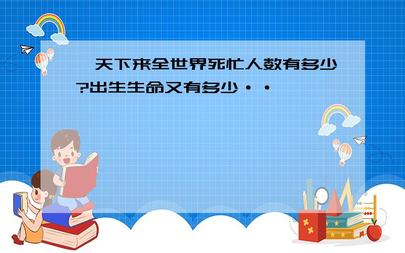 一天下来全世界死忙人数有多少?出生生命又有多少··