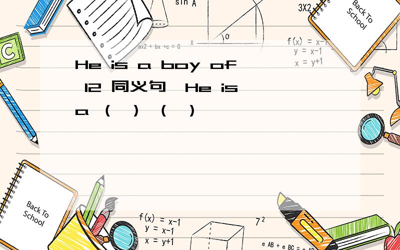 He is a boy of 12 同义句、He is a （ ） （ ）