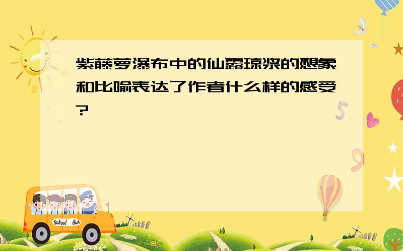 紫藤萝瀑布中的仙露琼浆的想象和比喻表达了作者什么样的感受?