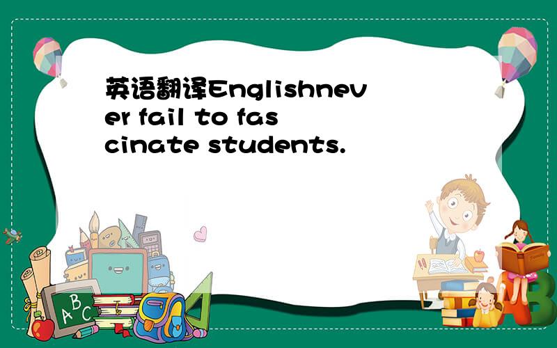 英语翻译Englishnever fail to fascinate students.