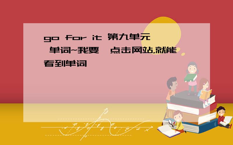 go for it 第九单元 单词~我要一点击网站，就能看到单词