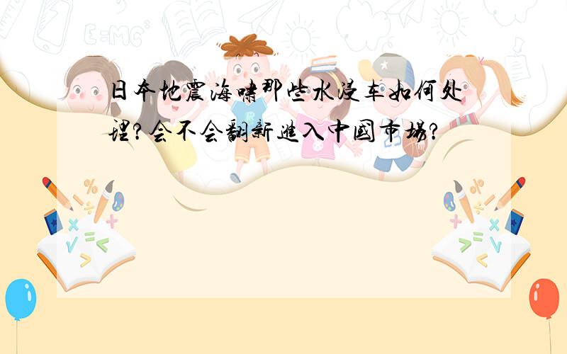 日本地震海啸那些水浸车如何处理?会不会翻新进入中国市场?