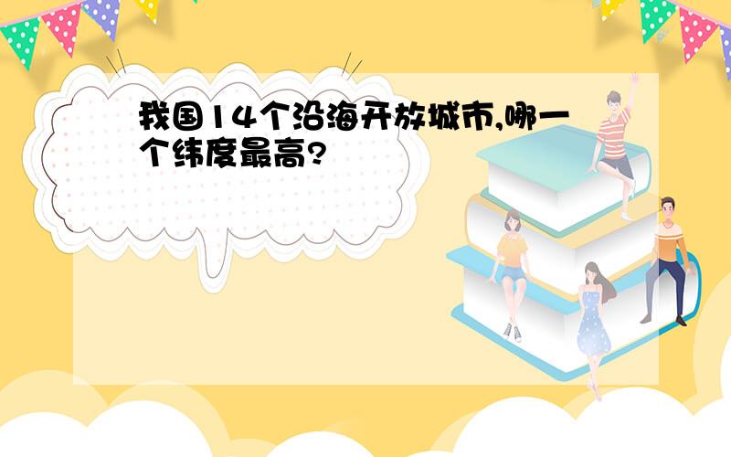 我国14个沿海开放城市,哪一个纬度最高?