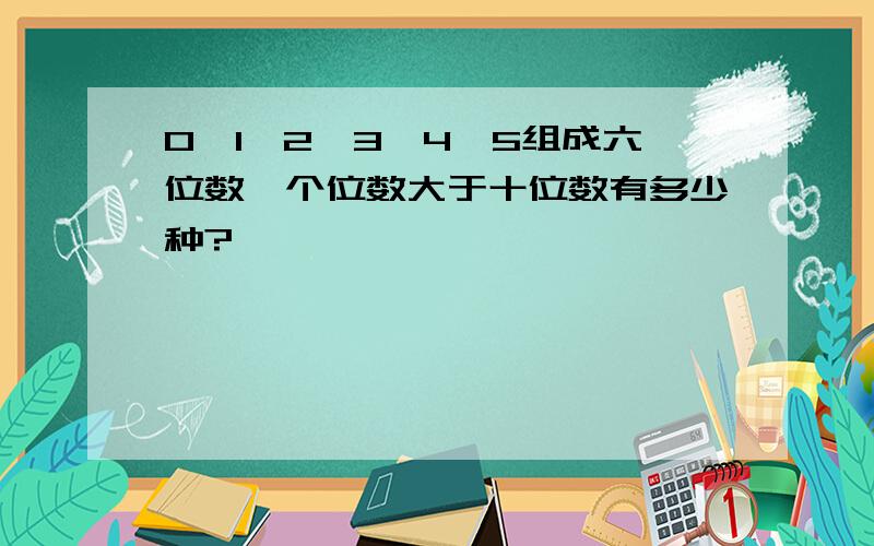 0,1,2,3,4,5组成六位数,个位数大于十位数有多少种?