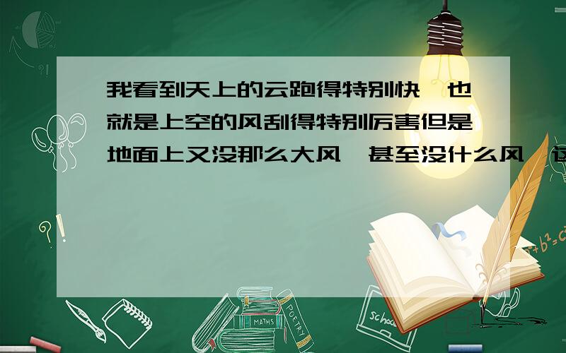 我看到天上的云跑得特别快,也就是上空的风刮得特别厉害但是地面上又没那么大风,甚至没什么风,这是什么样的自然现象,会预示着什么呢?