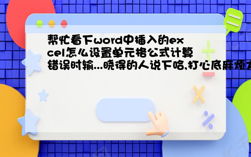 帮忙看下word中插入的excel怎么设置单元格公式计算错误时输...晓得的人说下哈,打心底麻烦大家了6L