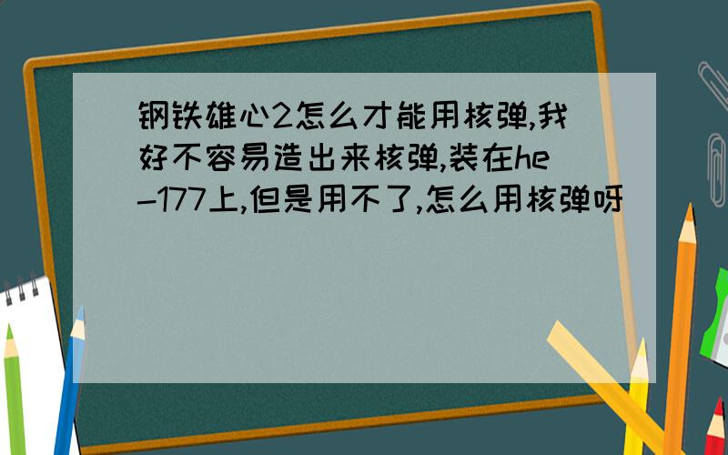 钢铁雄心2怎么才能用核弹,我好不容易造出来核弹,装在he-177上,但是用不了,怎么用核弹呀