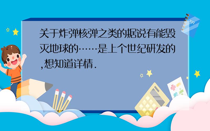 关于炸弹核弹之类的据说有能毁灭地球的……是上个世纪研发的,想知道详情.