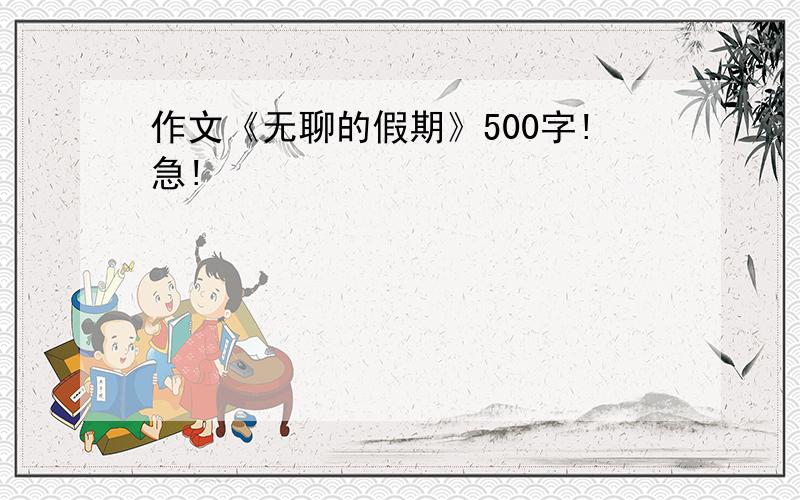 作文《无聊的假期》500字!急!