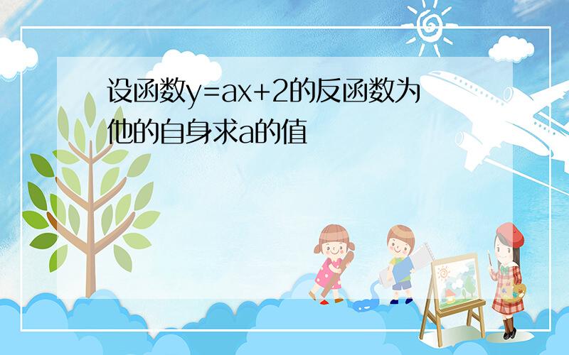 设函数y=ax+2的反函数为他的自身求a的值