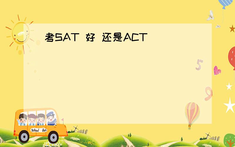 考SAT 好 还是ACT