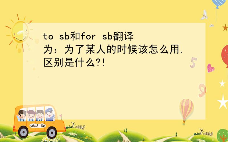 to sb和for sb翻译为：为了某人的时候该怎么用,区别是什么?!