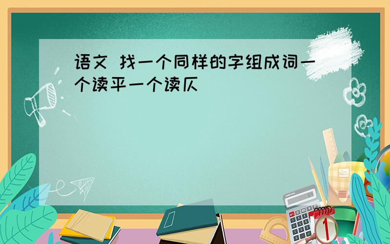 语文 找一个同样的字组成词一个读平一个读仄