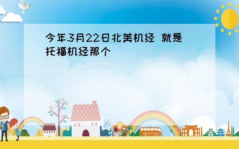 今年3月22日北美机经 就是托福机经那个