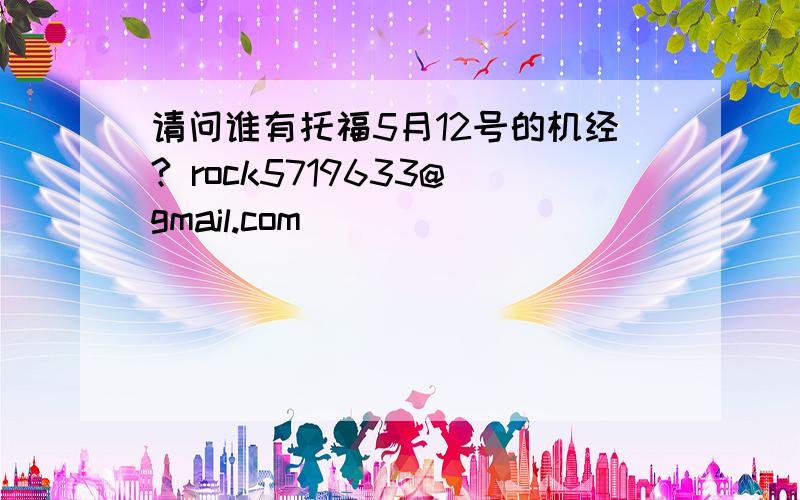 请问谁有托福5月12号的机经? rock5719633@gmail.com