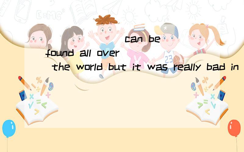 _______can be found all over the world but it was really bad in South Africa .高一英语填空_______can be found all over the world but it was really bad in South Africa between 1948 and the end of the 1980sA、struggle B、revolution C、racism D