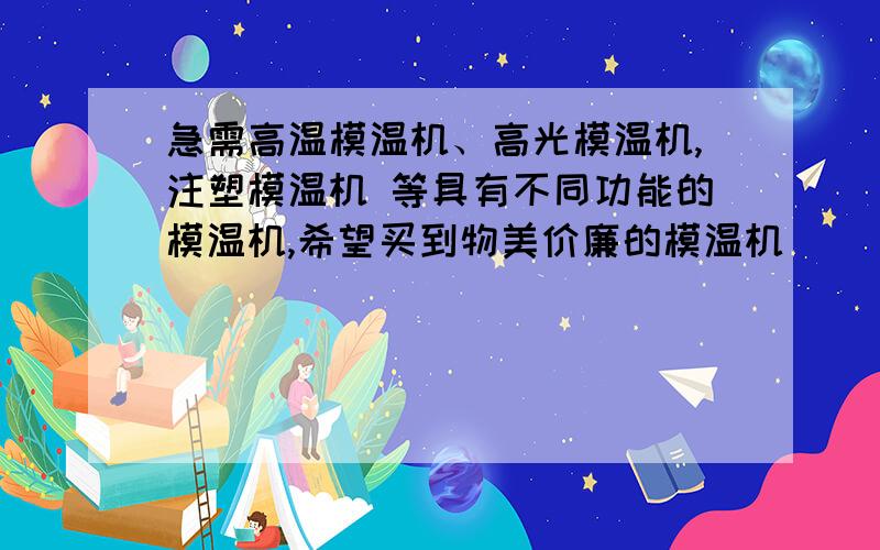 急需高温模温机、高光模温机,注塑模温机 等具有不同功能的模温机,希望买到物美价廉的模温机