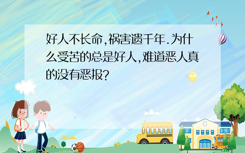 好人不长命,祸害遗千年.为什么受苦的总是好人,难道恶人真的没有恶报?