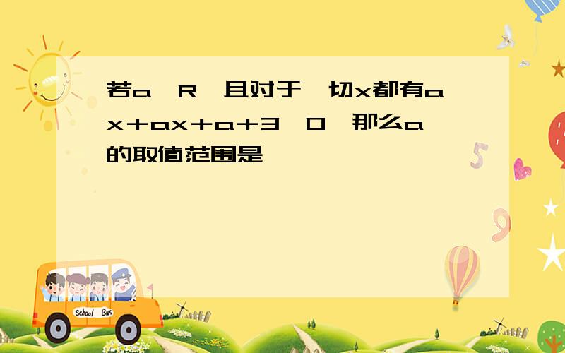 若a∈R,且对于一切x都有ax＋ax＋a＋3＞0,那么a的取值范围是