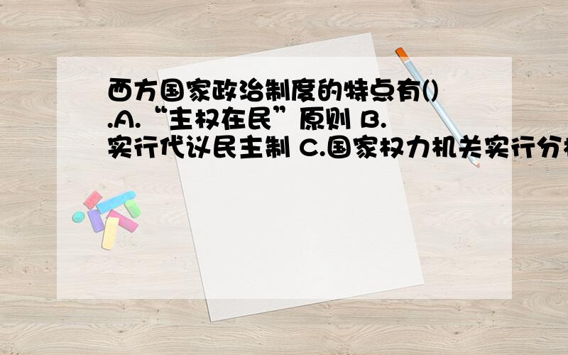 西方国家政治制度的特点有().A.“主权在民”原则 B.实行代议民主制 C.国家权力机关实行分权制衡原则D.政治统治和管理方式实行法治E.人权原则 要真实的答案