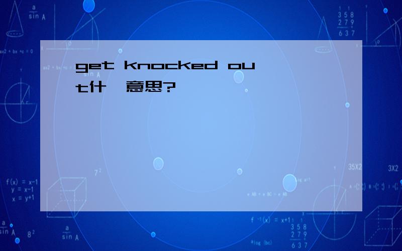 get knocked out什麼意思?