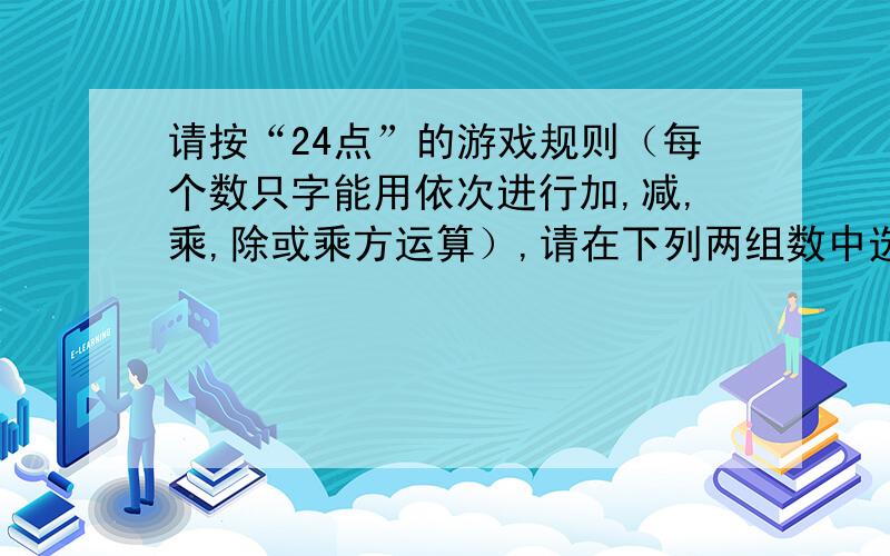 请按“24点”的游戏规则（每个数只字能用依次进行加,减,乘,除或乘方运算）,请在下列两组数中选择一组数远算得24,写出等式.-1 6 9 -55 7 3 -6