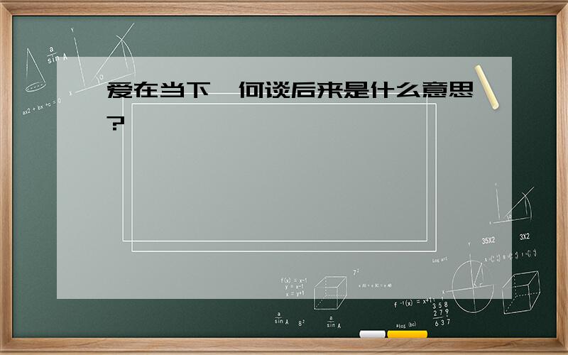 爱在当下、何谈后来是什么意思?