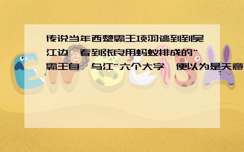 传说当年西楚霸王项羽逃到到吴江边,看到张良用蚂蚁排成的“霸王自刎乌江”六个大字,便以为是天意,于是拔剑自杀.你能让蚂蚁排成字吗?解释你的做法是依据什么原理.