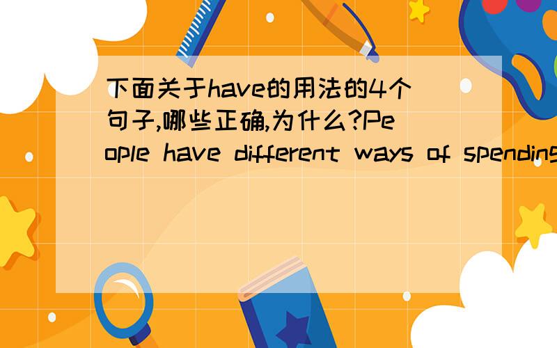 下面关于have的用法的4个句子,哪些正确,为什么?People have different ways of spending their time.People have different ways to spend therr time.People have different ways spending their time.People have different ways spend their time.