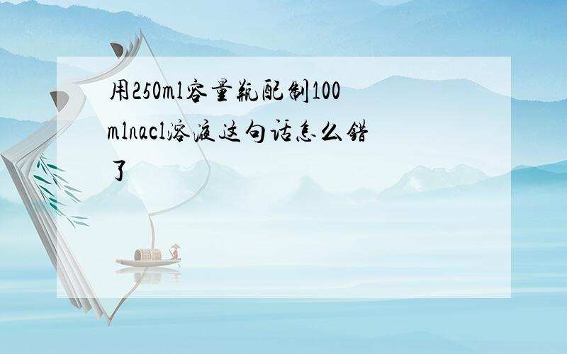 用250ml容量瓶配制100mlnacl溶液这句话怎么错了