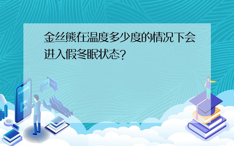 金丝熊在温度多少度的情况下会进入假冬眠状态?