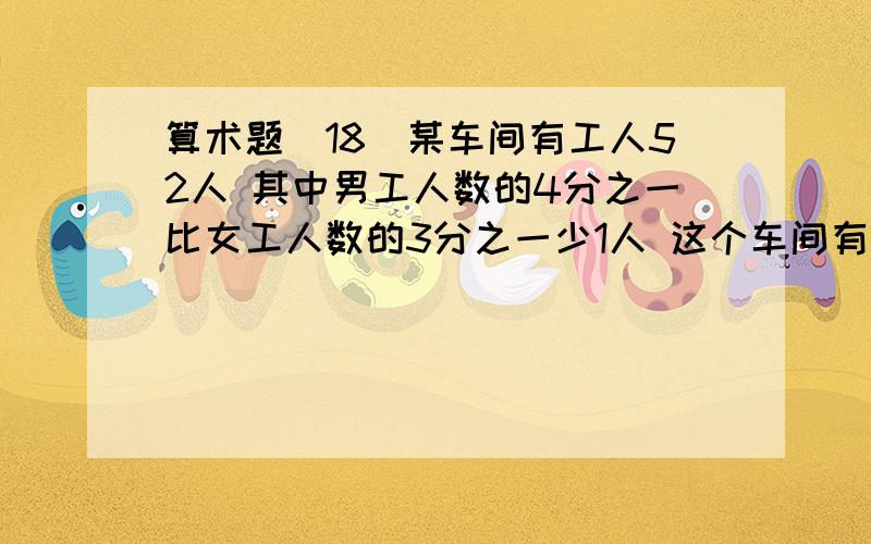 算术题（18）某车间有工人52人 其中男工人数的4分之一比女工人数的3分之一少1人 这个车间有男女工各多少人