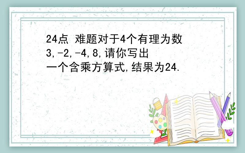 24点 难题对于4个有理为数3,-2,-4,8,请你写出一个含乘方算式,结果为24.