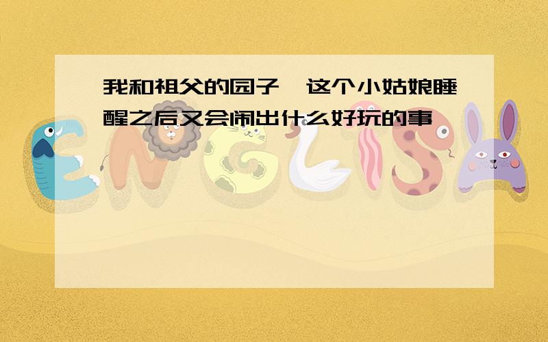 我和祖父的园子,这个小姑娘睡醒之后又会闹出什么好玩的事